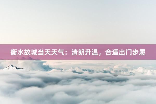 衡水故城当天天气：清朗升温，合适出门步履